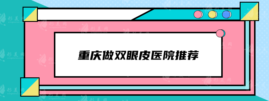 重慶做雙眼皮醫(yī)院推薦，盤點(diǎn)5家口碑醫(yī)院，上榜都是實(shí)力派