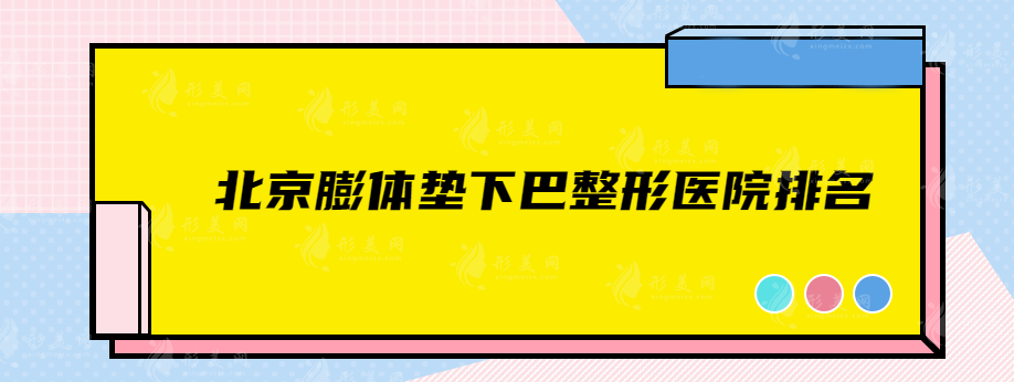 北京膨體墊下巴整形醫(yī)院排名，藝星、協(xié)和、北大一院等實力上榜