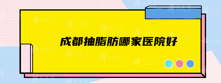 成都抽脂肪哪家醫(yī)院好？藝星、省人民醫(yī)院、潤美玉之光等都很nice！