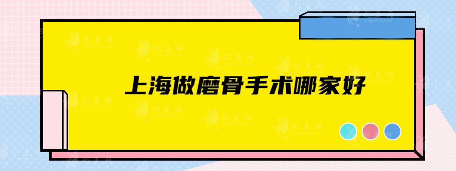 上海做磨骨手術(shù)哪家好?五家醫(yī)院的詳細(xì)資料揭曉