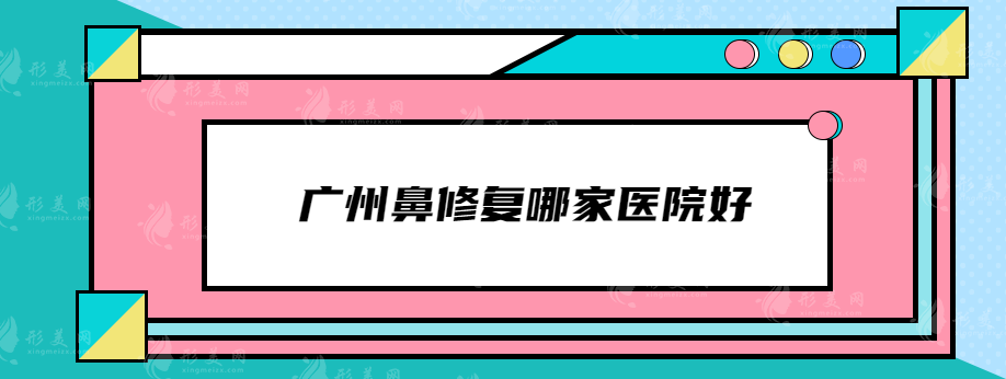 廣州鼻修復(fù)哪家醫(yī)院好？曙光、美萊、紫馨等上榜~