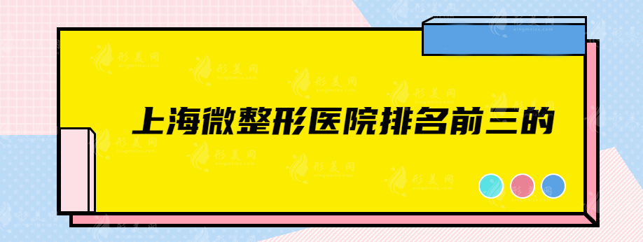 上海微整形醫(yī)院排名前三的，5家實力派入選，實力強(qiáng)勁