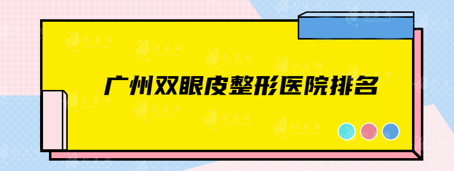 廣州雙眼皮整形醫(yī)院排名，五大熱門醫(yī)院等你pick！