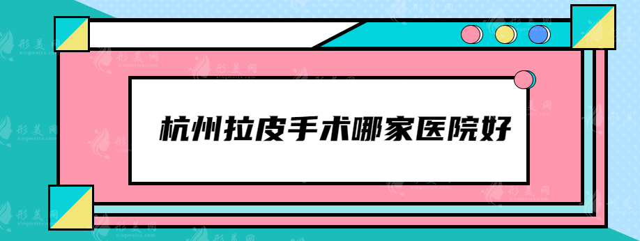 杭州拉皮手術(shù)哪家醫(yī)院好？5家口碑醫(yī)院在線實(shí)力PK