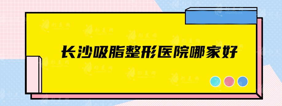 長沙吸脂整形醫(yī)院哪家好？盤點(diǎn)5家人氣高整形醫(yī)院