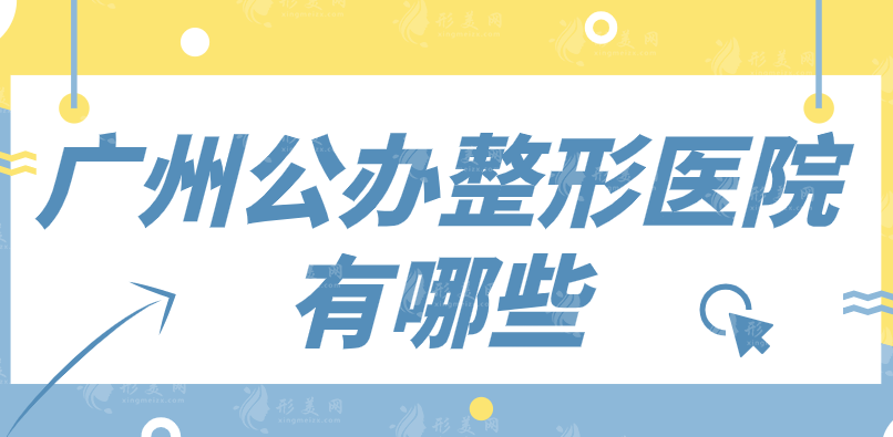 廣州公辦整形醫(yī)院有哪些？排行名單都是口碑好的實力派醫(yī)院