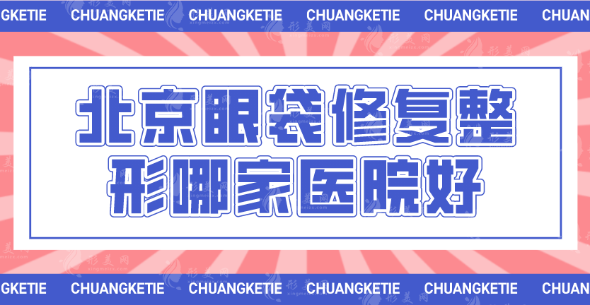 北京眼袋修復整形哪家醫(yī)院好，排名靠前的技術到底怎么樣