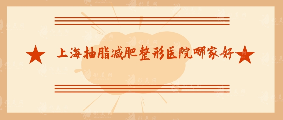 上海抽脂減肥整形醫(yī)院哪家好？top5熱門醫(yī)院在線介紹