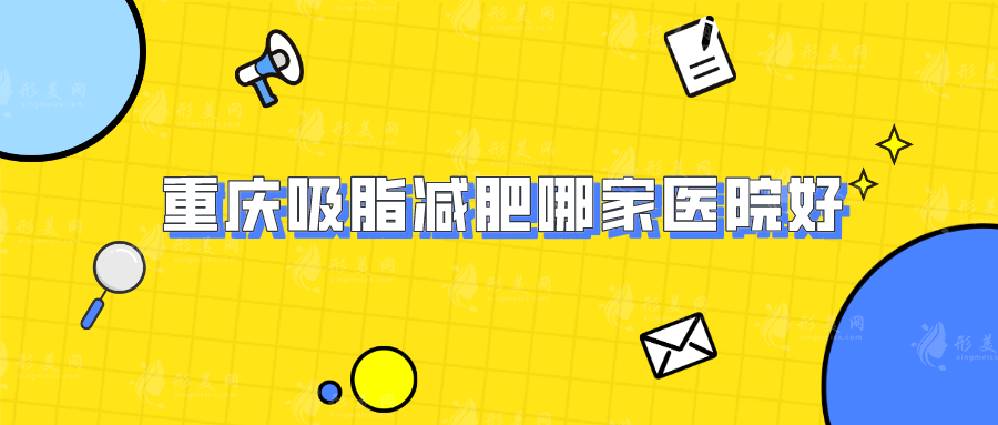 重慶吸脂減肥哪家醫(yī)院好？華美、時(shí)光、星榮等上榜！