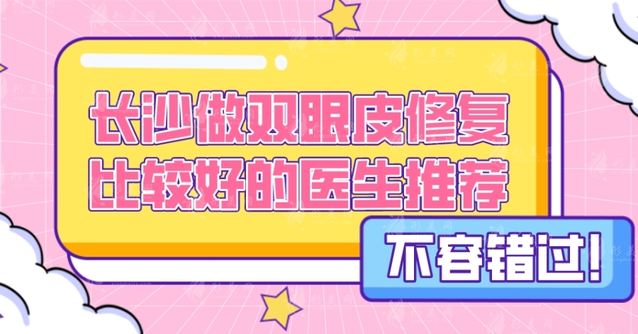 長沙做雙眼皮修復比較好的醫(yī)生推薦，張姣姣醫(yī)生怎么樣？