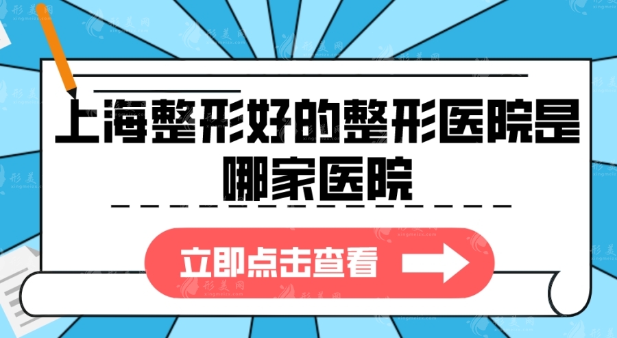 上海整形好的整形醫(yī)院是哪家醫(yī)院？高人氣醫(yī)院都在榜上！