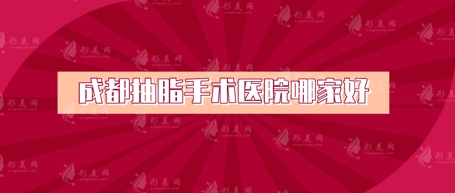 成都抽脂手術(shù)醫(yī)院哪家好？銅雀臺、華西醫(yī)院、韓妃等都很nice！