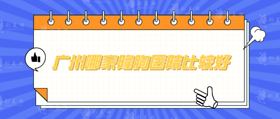 廣州哪家隆胸醫(yī)院比較好？排名前五在線分享，實(shí)力超群！