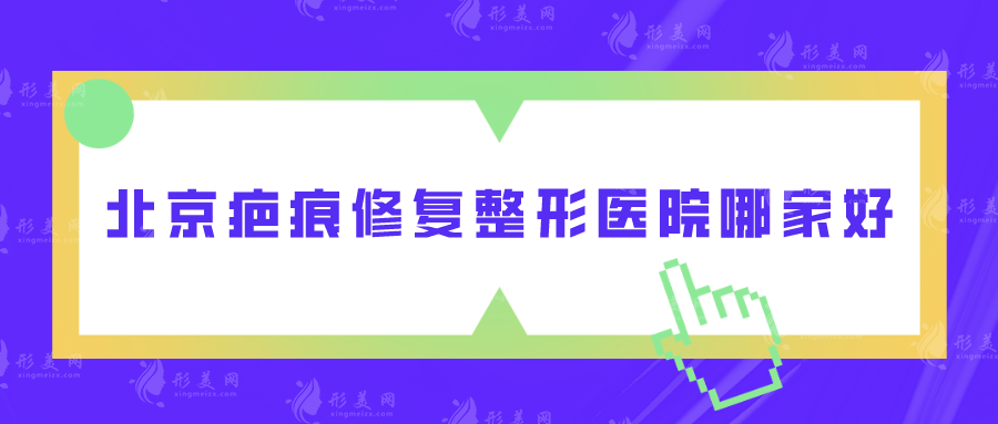 北京疤痕修復(fù)整形醫(yī)院哪家好？北京協(xié)和、煤醫(yī)、京城皮膚醫(yī)院等上榜