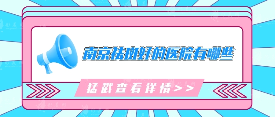 南京祛斑好的醫(yī)院有哪些？精選5家口碑醫(yī)院，在線詳情介紹
