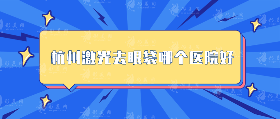杭州激光去眼袋哪個醫(yī)院好？上榜五家祛眼袋實力優(yōu)勢明顯