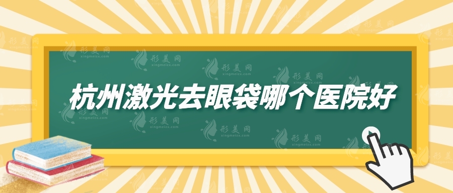 杭州激光去眼袋哪個(gè)醫(yī)院好？上榜前五一起來看看吧！
