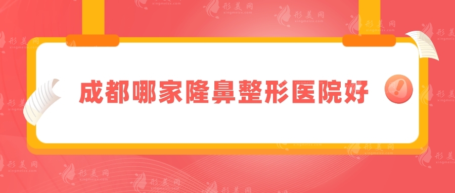 成都哪家隆鼻整形醫(yī)院好？藝星、軍大、西區(qū)醫(yī)院等均是實(shí)力派