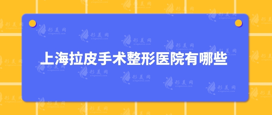 上海拉皮手術(shù)整形醫(yī)院有哪些？上榜五家實力口碑兼具