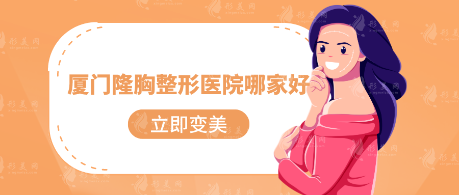 廈門隆胸整形醫(yī)院哪家好？上榜五家實(shí)力強(qiáng)又正規(guī)，速來查看