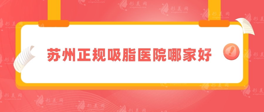 蘇州正規(guī)吸脂醫(yī)院哪家好？精選排名top5，速來(lái)查看！