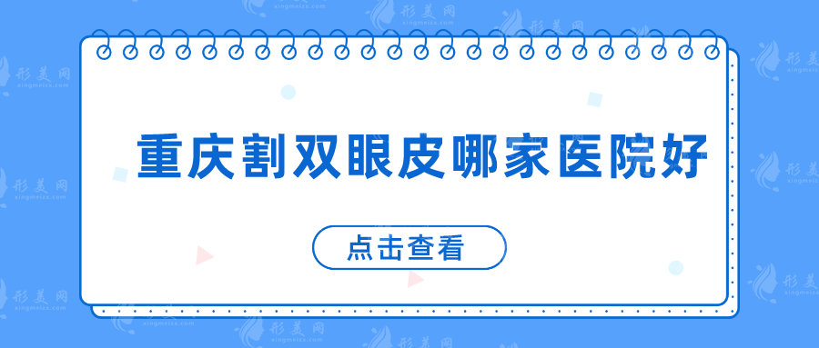 重慶割雙眼皮哪家醫(yī)院好？美侖美奐、美萊、軍科等技術(shù)在線