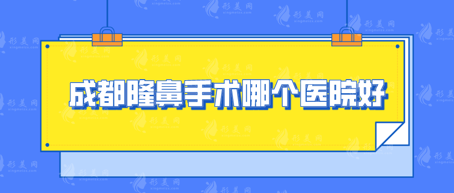 成都隆鼻手術(shù)哪個(gè)醫(yī)院好？天使之翼、悅好、西區(qū)等5家優(yōu)勢(shì)突出