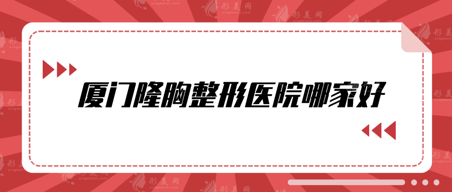 廈門隆胸整形醫(yī)院哪家好？美萊、臉博士、廈大附一等都不錯~