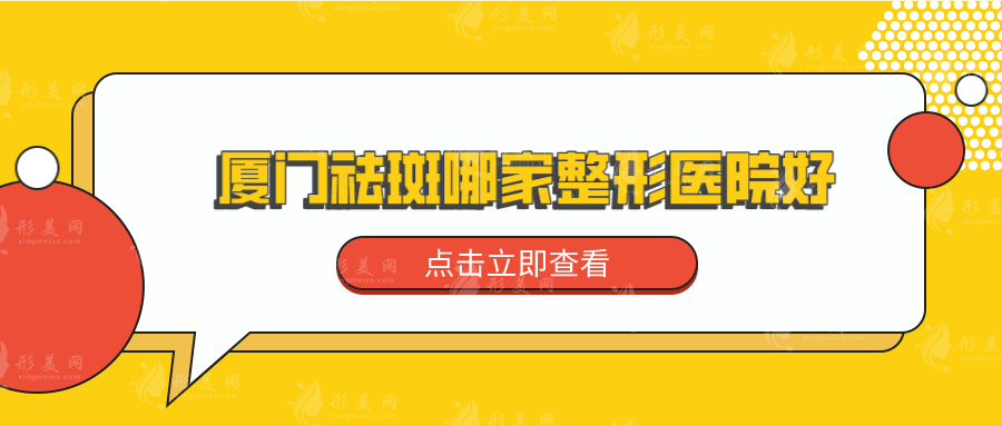 廈門祛斑哪家整形醫(yī)院好？五家口碑實力醫(yī)院在線pk~