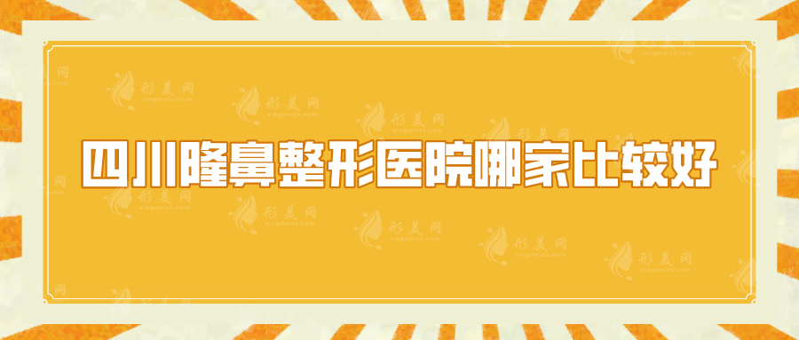 四川隆鼻整形醫(yī)院哪家比較好？西區(qū)醫(yī)院、銅雀臺(tái)、軍大等口碑nice！