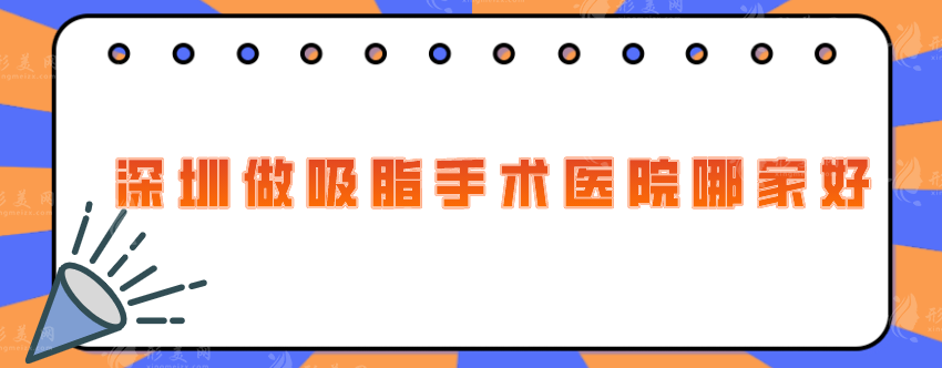 深圳做吸脂手術(shù)醫(yī)院哪家好？陽(yáng)光、北大深圳醫(yī)院等口碑實(shí)力雙在線！
