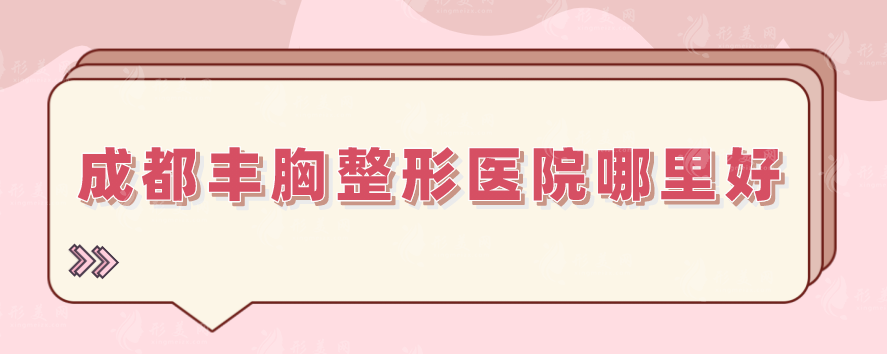 成都豐胸整形醫(yī)院哪里好？2024排名新鮮出爐，技術(shù)出類拔萃！