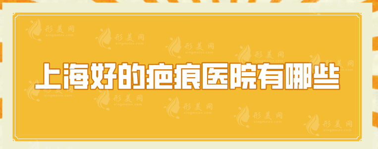 上海好的疤痕醫(yī)院有哪些？分享五家網(wǎng)友口碑點評醫(yī)院