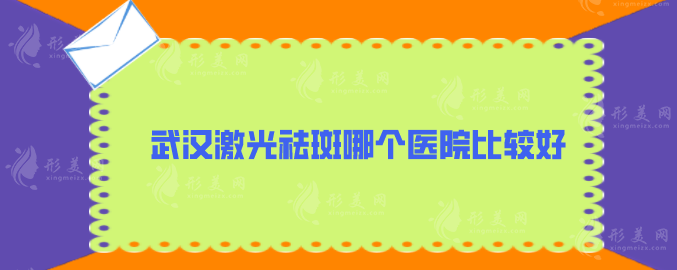 武漢激光祛斑哪個(gè)醫(yī)院比較好？亞韓、美基元、同濟(jì)醫(yī)院等上榜