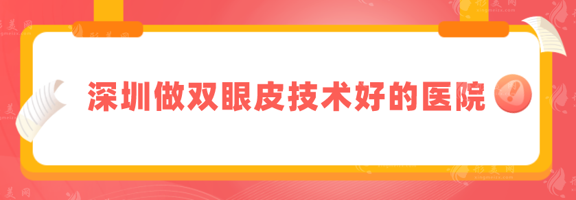 深圳做雙眼皮技術(shù)好的醫(yī)院，精選排名top5，上榜均是實力派