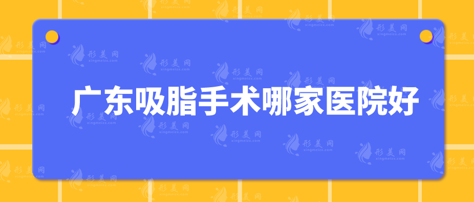 廣東吸脂手術(shù)哪家醫(yī)院好？當?shù)厝肆ν频?家醫(yī)院盤點！