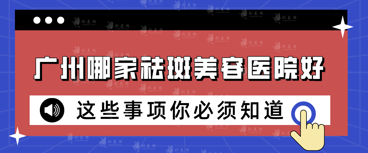 廣州哪家祛斑美容醫(yī)院好?口碑甄選五家實力兼具的機構