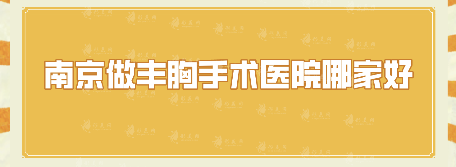 南京做豐胸手術(shù)醫(yī)院哪家好?當(dāng)?shù)鼐W(wǎng)友力薦這5家，實(shí)力口碑都不錯(cuò)