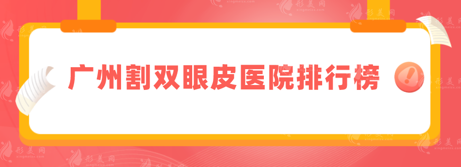 廣州割雙眼皮醫(yī)院排行榜，口碑醫(yī)院排名榜點擊get！
