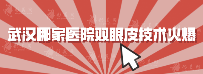 武漢哪家醫(yī)院雙眼皮技術(shù)火爆，排名前五大揭秘，快收藏~