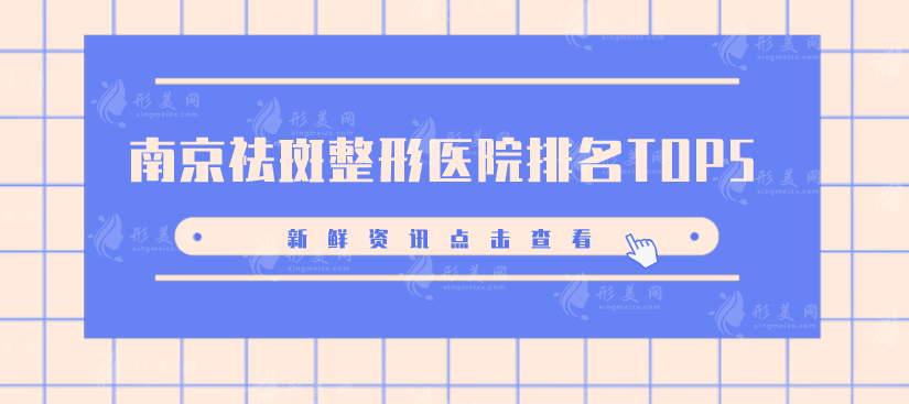 南京祛斑整形醫(yī)院排名TOP5，5家機構(gòu)全面PK，速來圍觀