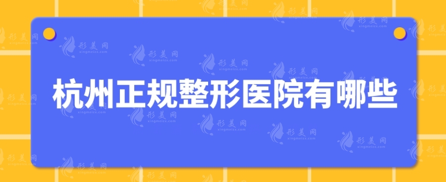 杭州正規(guī)整形醫(yī)院有哪些？私立、公立醫(yī)院紛紛上榜，一起來看看