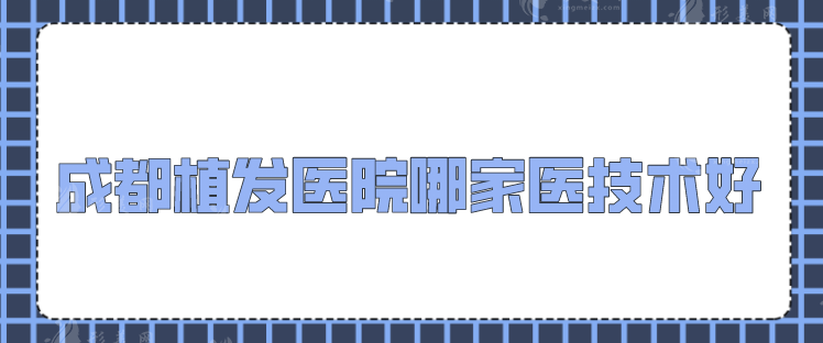 成都植發(fā)醫(yī)院哪家醫(yī)技術(shù)好？碧蓮盛、首瑞、恒博等上榜！