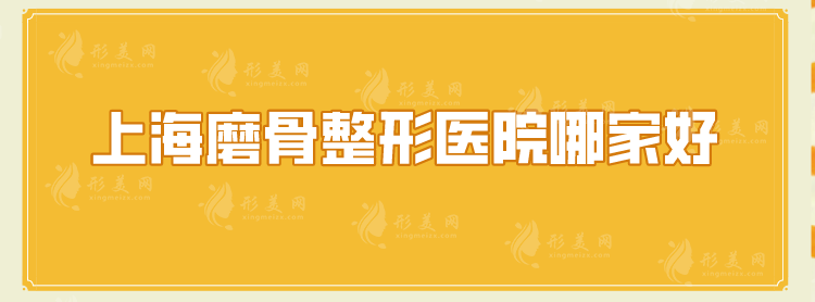 上海磨骨整形醫(yī)院哪家好？匯總高人氣5家醫(yī)院，一起來(lái)看看