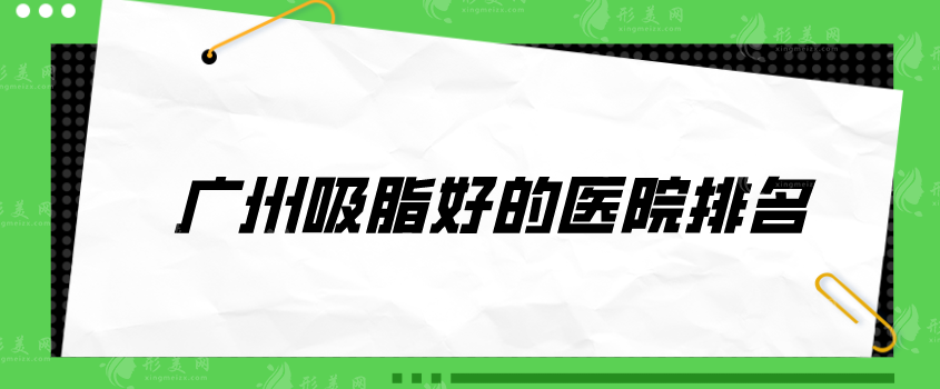 廣州吸脂好的醫(yī)院排名，南方醫(yī)院、軍美、韓妃等值得選擇~