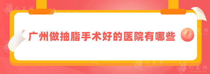 廣州做抽脂手術(shù)好的醫(yī)院有哪些？五家醫(yī)院，口碑佳實(shí)力強(qiáng)