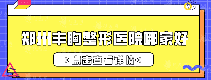 鄭州豐胸整形醫(yī)院哪家好？排名前五詳情一覽，收藏備用~