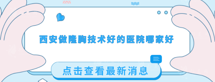 西安做隆胸技術(shù)好的醫(yī)院哪家好？網(wǎng)友力薦5家實(shí)力派醫(yī)院