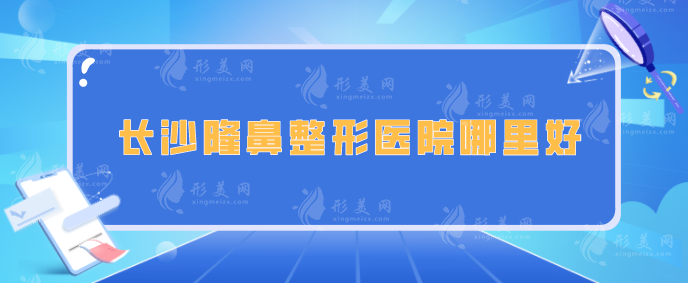長沙隆鼻整形醫(yī)院哪里好？亞韓、美萊、藝星等實(shí)力嚴(yán)選的醫(yī)院