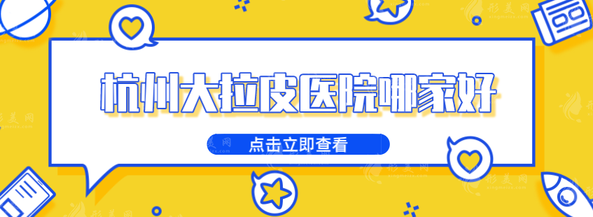 杭州大拉皮醫(yī)院哪家好？藝星、維多利亞、格萊美等5家實力派介紹